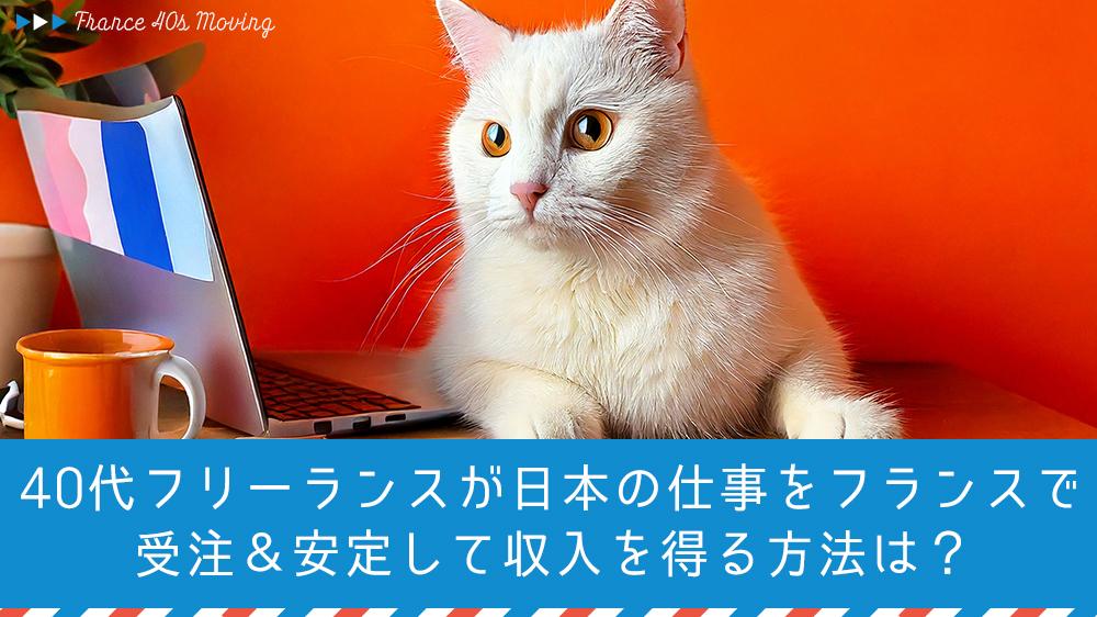 40代フリーランスが日本の仕事をフランスで受注＆安定して収入を得る方法は？